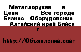 Металлорукав 4657а › Цена ­ 5 000 - Все города Бизнес » Оборудование   . Алтайский край,Бийск г.